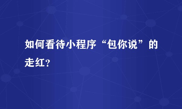 如何看待小程序“包你说”的走红?