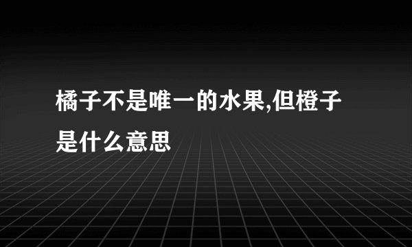 橘子不是唯一的水果,但橙子是什么意思