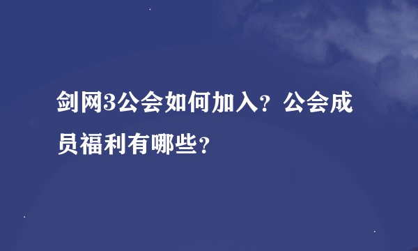 剑网3公会如何加入?公会成员福利有哪些?