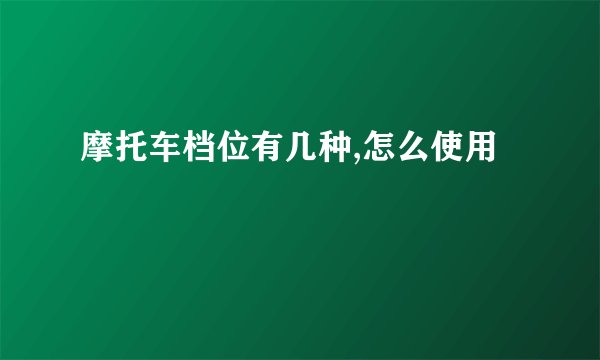 摩托车档位有几种,怎么使用