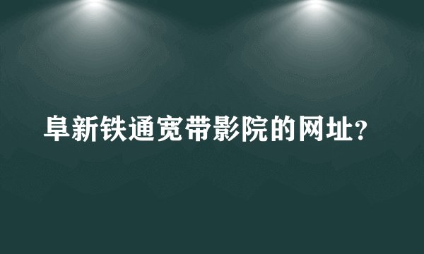 阜新铁通宽带影院的网址？