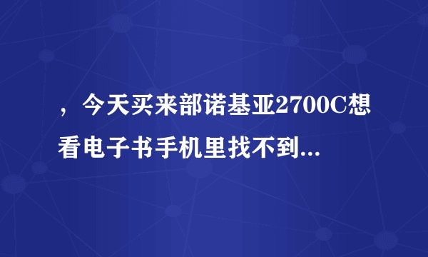 ，今天买来部诺基亚2700C想看电子书手机里找不到软件求大大们帮下忙 帮我下找个软件发我邮箱303383149@qq.