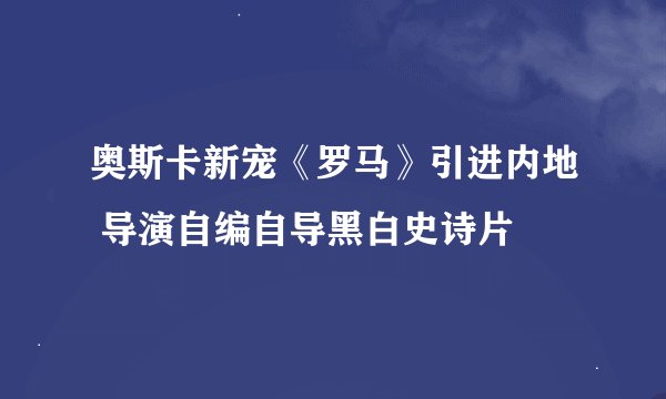 奥斯卡新宠《罗马》引进内地 导演自编自导黑白史诗片