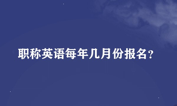 职称英语每年几月份报名？