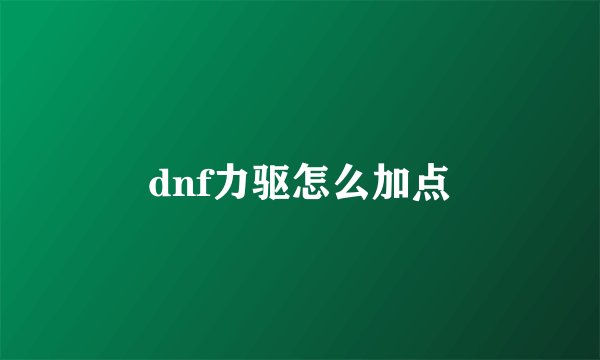 dnf力驱怎么加点