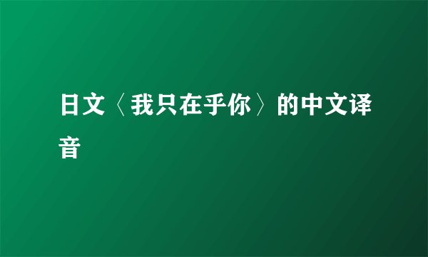 日文〈我只在乎你〉的中文译音