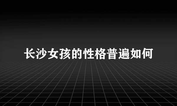 长沙女孩的性格普遍如何