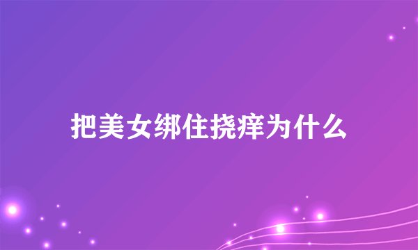 把美女绑住挠痒为什么