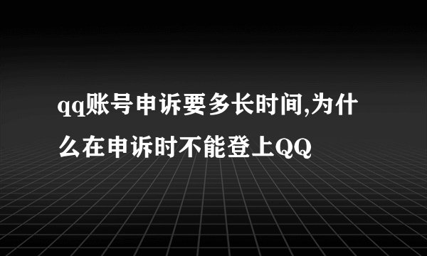 qq账号申诉要多长时间,为什么在申诉时不能登上QQ