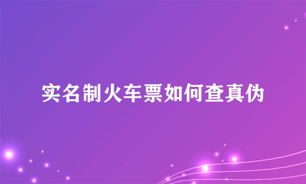 实名制火车票如何查真伪