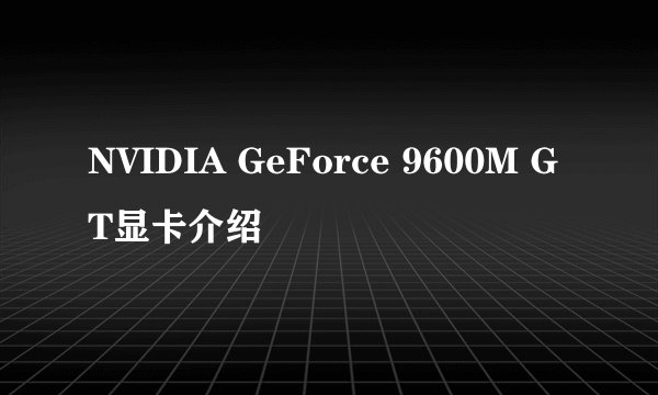 NVIDIA GeForce 9600M GT显卡介绍
