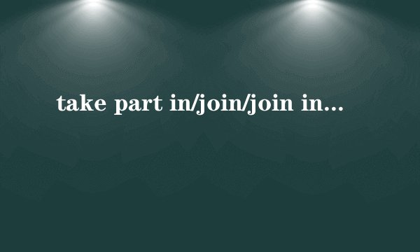 take part in/join/join in/attend的区别