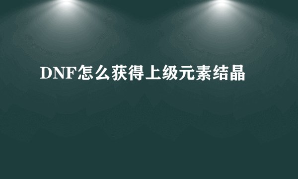DNF怎么获得上级元素结晶