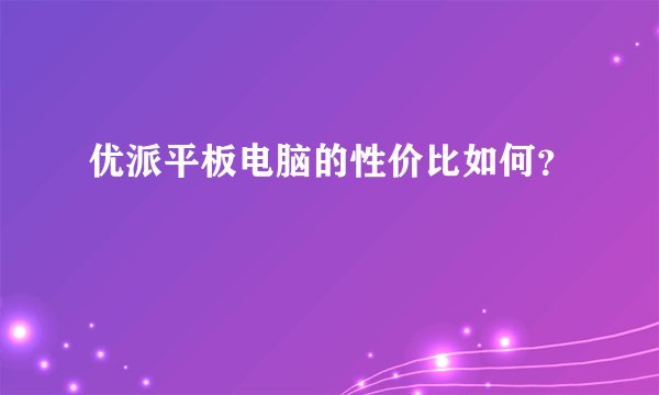 优派平板电脑的性价比如何？