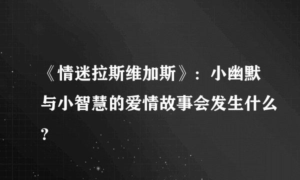 《情迷拉斯维加斯》:小幽默与小智慧的爱情故事会发生什么?