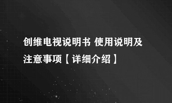 创维电视说明书 使用说明及注意事项【详细介绍】