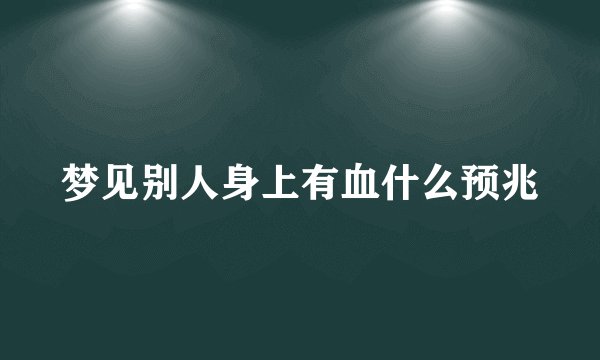 梦见别人身上有血什么预兆