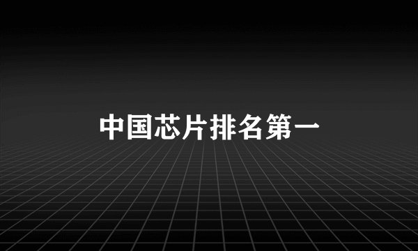 中国芯片排名第一