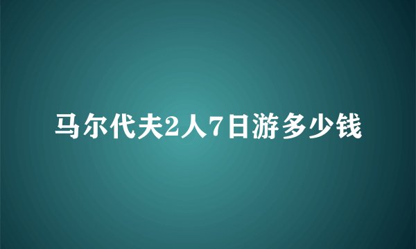 马尔代夫2人7日游多少钱