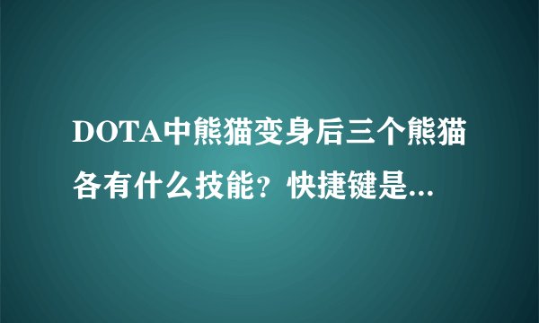 DOTA中熊猫变身后三个熊猫各有什么技能？快捷键是什么？？