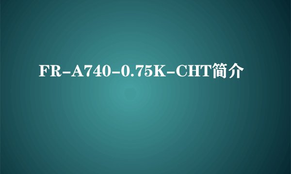 FR-A740-0.75K-CHT简介