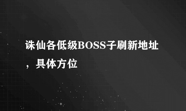 诛仙各低级BOSS子刷新地址，具体方位