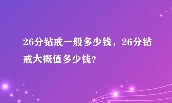 26分钻戒一般多少钱，26分钻戒大概值多少钱？