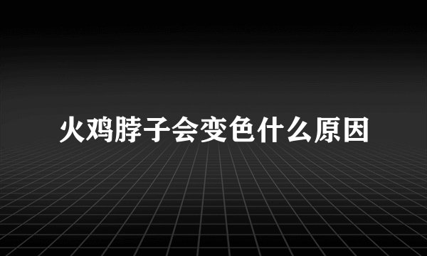 火鸡脖子会变色什么原因