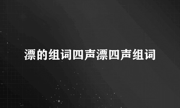 漂的组词四声漂四声组词