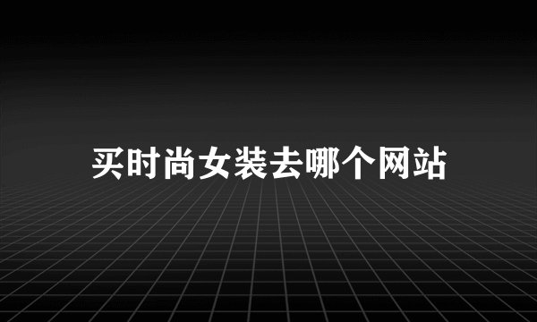买时尚女装去哪个网站