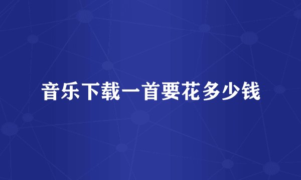 音乐下载一首要花多少钱