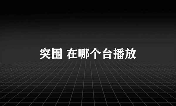 突围 在哪个台播放