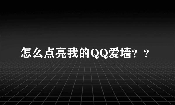 怎么点亮我的QQ爱墙？？