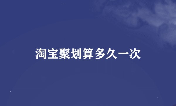 淘宝聚划算多久一次