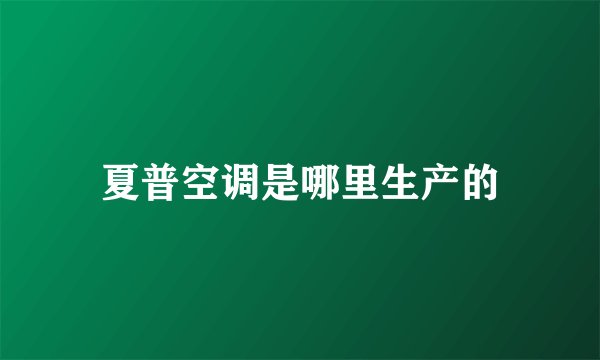 夏普空调是哪里生产的