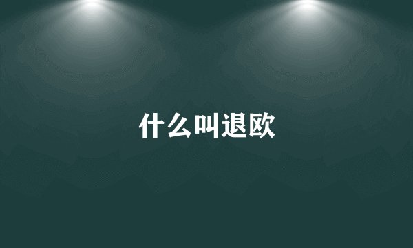 什么叫退欧