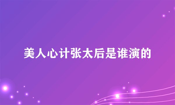 美人心计张太后是谁演的