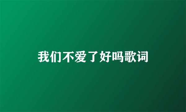 我们不爱了好吗歌词