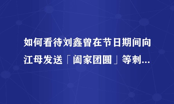 如何看待刘鑫曾在节日期间向江母发送「阖家团圆」等刺激性信息？这是出于一种怎样的心理？