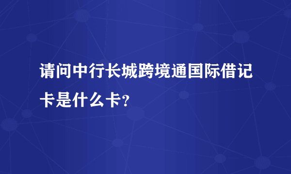 请问中行长城跨境通国际借记卡是什么卡？