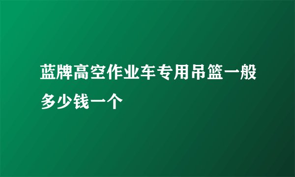 蓝牌高空作业车专用吊篮一般多少钱一个