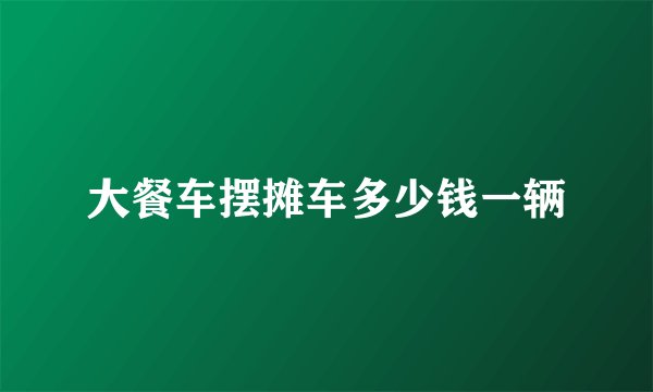 大餐车摆摊车多少钱一辆