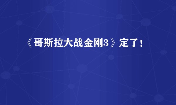 《哥斯拉大战金刚3》定了！