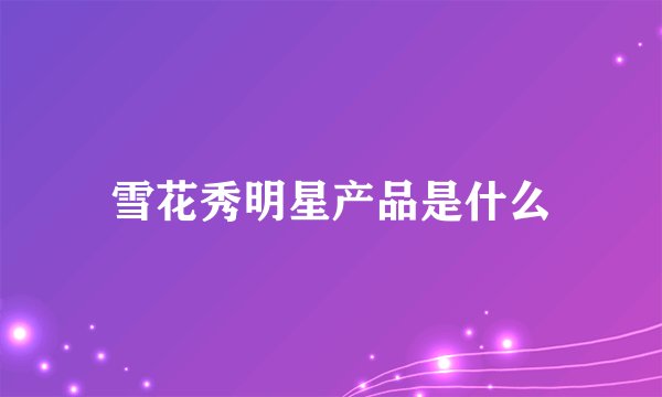 雪花秀明星产品是什么