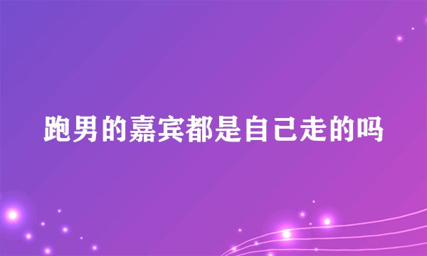 跑男的嘉宾都是自己走的吗