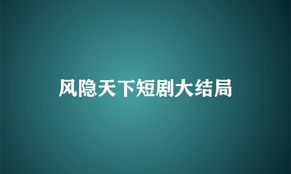 风隐天下短剧大结局