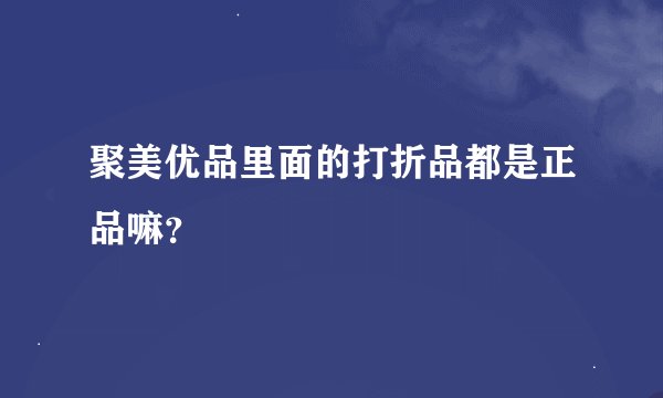 聚美优品里面的打折品都是正品嘛？