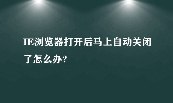 IE浏览器打开后马上自动关闭了怎么办?