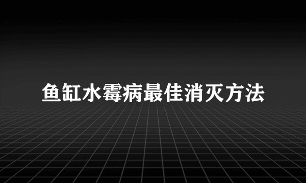 鱼缸水霉病最佳消灭方法