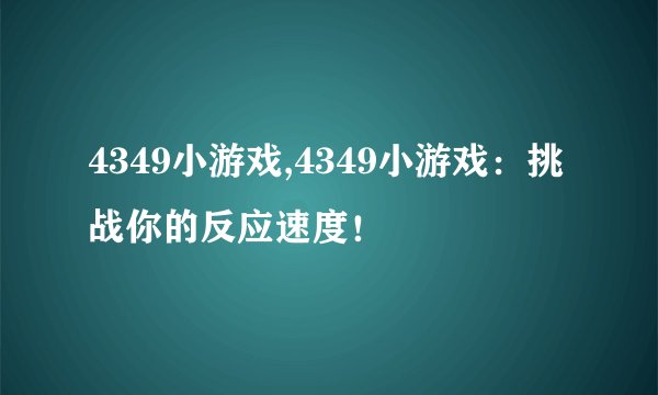 4349小游戏,4349小游戏:挑战你的反应速度!